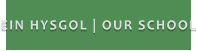 EIN HYSGOL | OUR SCHOOL